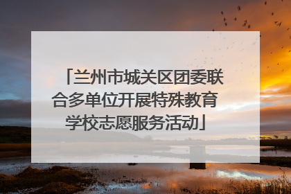 兰州市城关区团委联合多单位开展特殊教育学校志愿服务活动