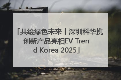 共绘绿色未来丨深圳科华携创新产品亮相EV Trend Korea 2025