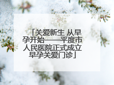 关爱新生 从早孕开始——平度市人民医院正式成立早孕关爱门诊