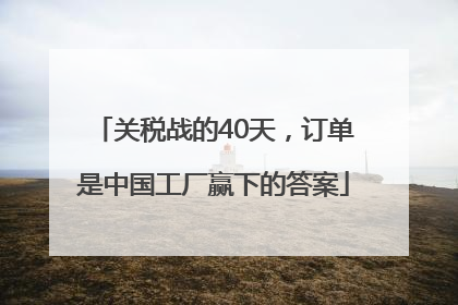 关税战的40天，订单是中国工厂赢下的答案