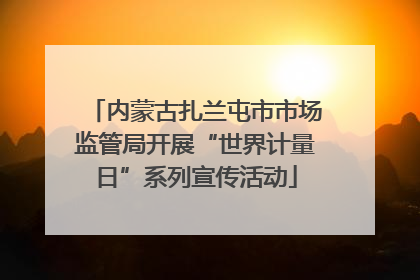 内蒙古扎兰屯市市场监管局开展“世界计量日”系列宣传活动