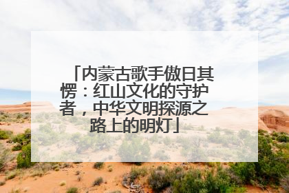 内蒙古歌手傲日其愣：红山文化的守护者，中华文明探源之路上的明灯