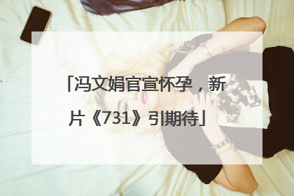 冯文娟官宣怀孕，新片《731》引期待