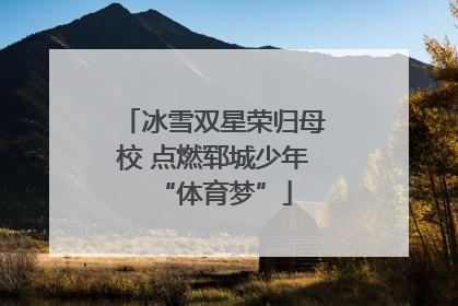 冰雪双星荣归母校 点燃郓城少年“体育梦”