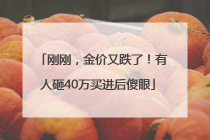刚刚，金价又跌了！有人砸40万买进后傻眼