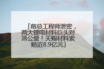 前总工程师泄密，两大锂电材料巨头对簿公堂！天赐材料索赔近8.9亿元
