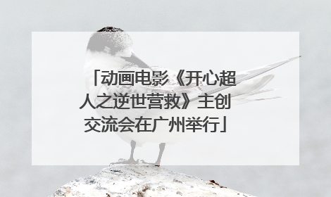动画电影《开心超人之逆世营救》主创交流会在广州举行
