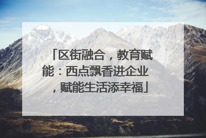 区街融合，教育赋能：西点飘香进企业，赋能生活添幸福