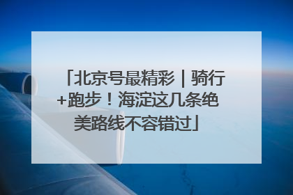 北京号最精彩｜骑行+跑步！海淀这几条绝美路线不容错过