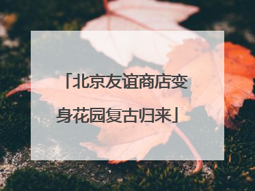 北京友谊商店变身花园复古归来