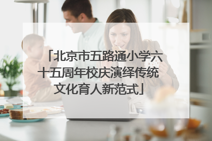 北京市五路通小学六十五周年校庆演绎传统文化育人新范式