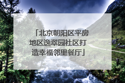 北京朝阳区平房地区逸翠园社区打造幸福邻里餐厅