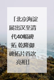 北京海淀展出汉至清代40幅碑拓 乾隆御碑拓片首次亮相
