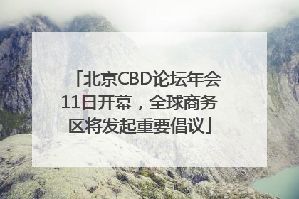 北京CBD论坛年会11日开幕，全球商务区将发起重要倡议