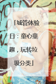 城管体验日：童心童趣，玩转垃圾分类