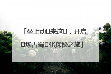 坐上动⻋来这⾥，开启⼀场古蜀⽂化探秘之旅