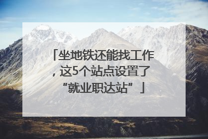 坐地铁还能找工作，这5个站点设置了“就业职达站”