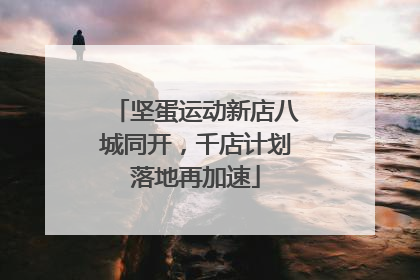 坚蛋运动新店八城同开，千店计划落地再加速