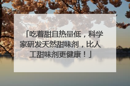 吃着甜且热量低，科学家研发天然甜味剂，比人工甜味剂更健康！