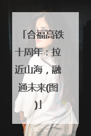 合福高铁十周年：拉近山海，融通未来(图)