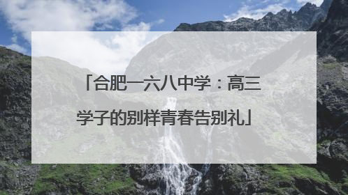 合肥一六八中学：高三学子的别样青春告别礼