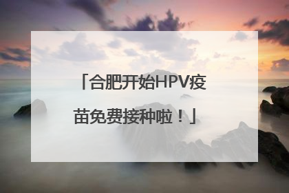 合肥开始HPV疫苗免费接种啦！