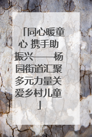 同心暖童心 携手助振兴——杨园街道汇聚多元力量关爱乡村儿童