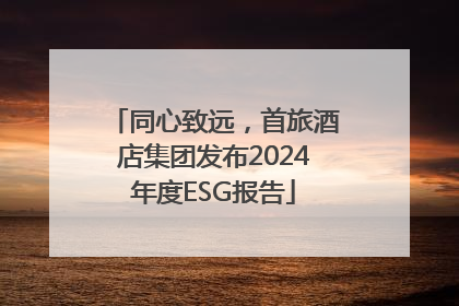同心致远，首旅酒店集团发布2024年度ESG报告