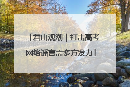 君山观潮｜打击高考网络谣言需多方发力