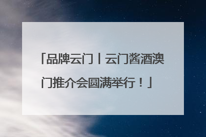 品牌云门丨云门酱酒澳门推介会圆满举行！