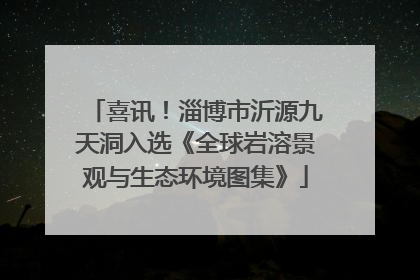 喜讯！淄博市沂源九天洞入选《全球岩溶景观与生态环境图集》