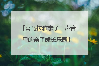 喜马拉雅亲子：声音里的亲子成长乐园