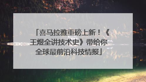 喜马拉雅重磅上新！《王煜全讲技术史》带给你全球最前沿科技情报