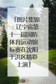 图片集锦：辽宁省第十一届国防体育运动锦标赛在沈阳于洪区精彩上演