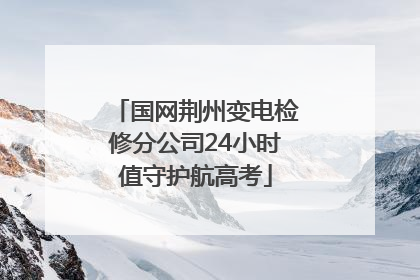 国网荆州变电检修分公司24小时值守护航高考