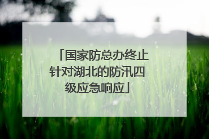 国家防总办终止针对湖北的防汛四级应急响应
