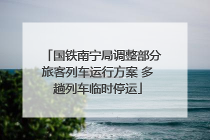国铁南宁局调整部分旅客列车运行方案 多趟列车临时停运