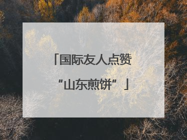 国际友人点赞“山东煎饼”