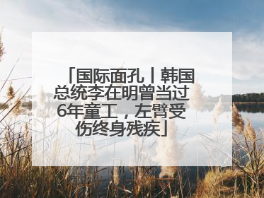 国际面孔丨韩国总统李在明曾当过6年童工，左臂受伤终身残疾