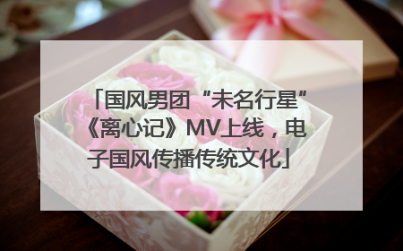 国风男团“未名行星”《离心记》MV上线，电子国风传播传统文化