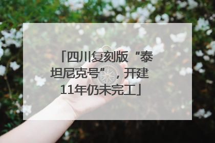 四川复刻版“泰坦尼克号”，开建11年仍未完工