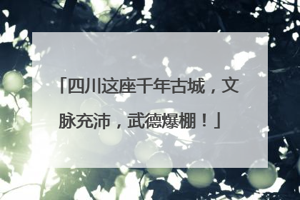 四川这座千年古城，文脉充沛，武德爆棚！