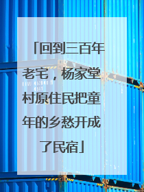 回到三百年老宅，杨家堂村原住民把童年的乡愁开成了民宿