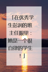在优秀学生彭润的班主任眼里：她是一个很自律的学生！