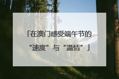 在澳门感受端午节的“速度”与“温情”