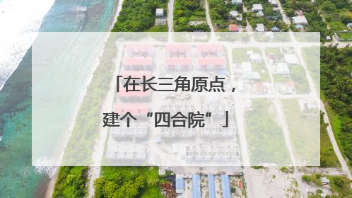 在长三角原点，建个“四合院”