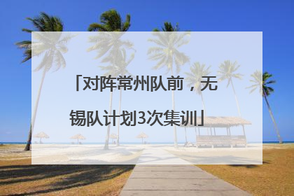 对阵常州队前，无锡队计划3次集训