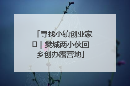 寻找小镇创业家㊳｜樊城两小伙回乡创办露营地