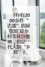 存有2000多件“古董”的展览馆 是乡村文化宣教地，也是一代人的“乡愁”