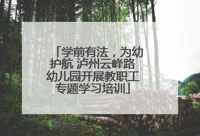 学前有法，为幼护航 泸州云峰路幼儿园开展教职工专题学习培训